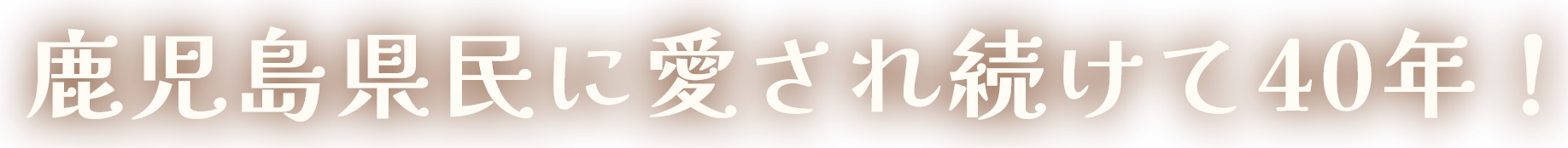 鹿児島県民に愛され続けて40年!