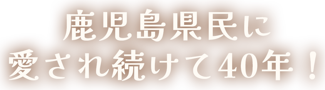 鹿児島県民に愛され続けて40年!